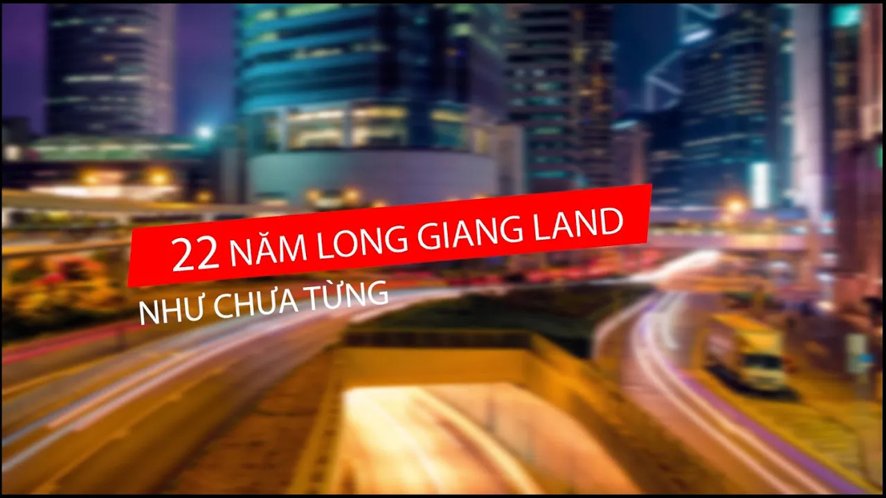 22 NĂM  LONG GIANG LAND - NHƯ CHƯA TỪNG